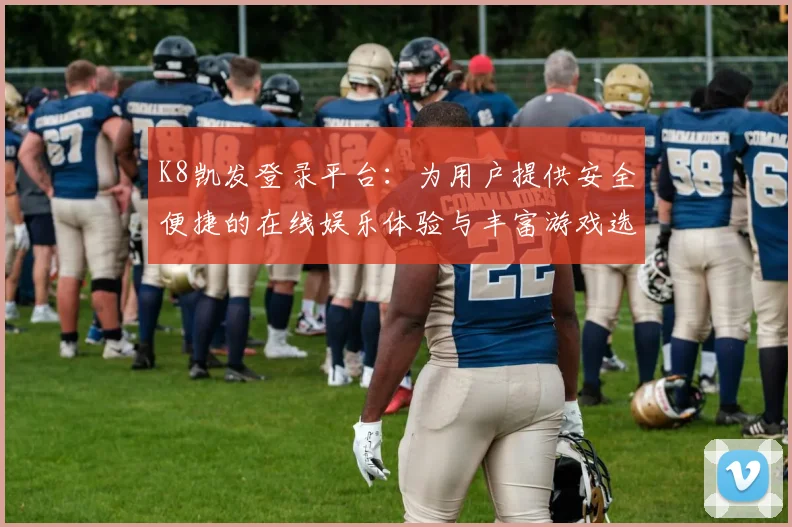 K8凯发登录平台：为用户提供安全便捷的在线娱乐体验与丰富游戏选择