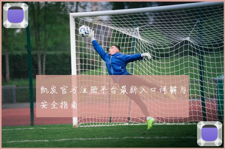 凯发官方注册平台最新入口详解与安全指南