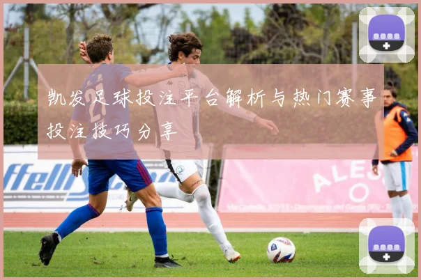 凯发足球投注平台解析与热门赛事投注技巧分享