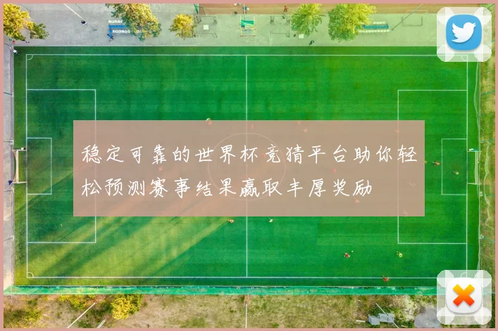 稳定可靠的世界杯竞猜平台助你轻松预测赛事结果赢取丰厚奖励