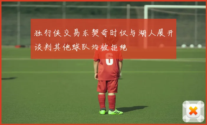 独行侠交易东契奇时仅与湖人展开谈判其他球队均被拒绝