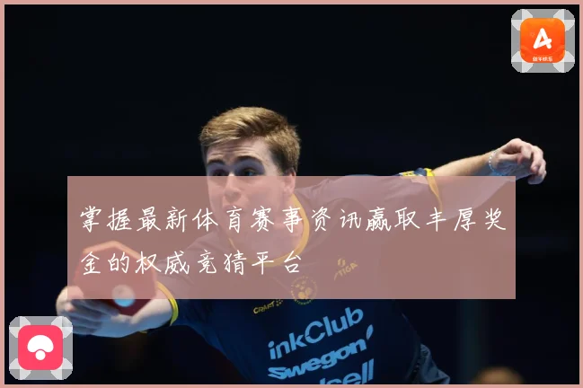 掌握最新体育赛事资讯赢取丰厚奖金的权威竞猜平台