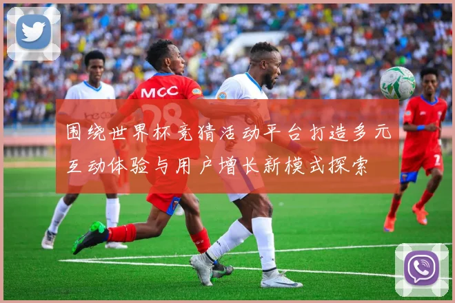 围绕世界杯竞猜活动平台打造多元互动体验与用户增长新模式探索