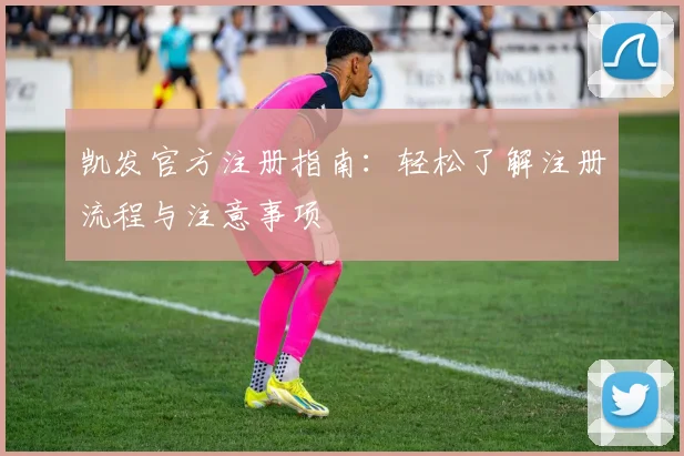 凯发官方注册指南：轻松了解注册流程与注意事项