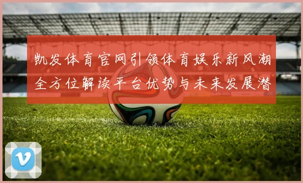 凯发体育官网引领体育娱乐新风潮全方位解读平台优势与未来发展潜力