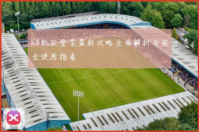 K8凯发登录最新攻略全面解析与安全使用指南