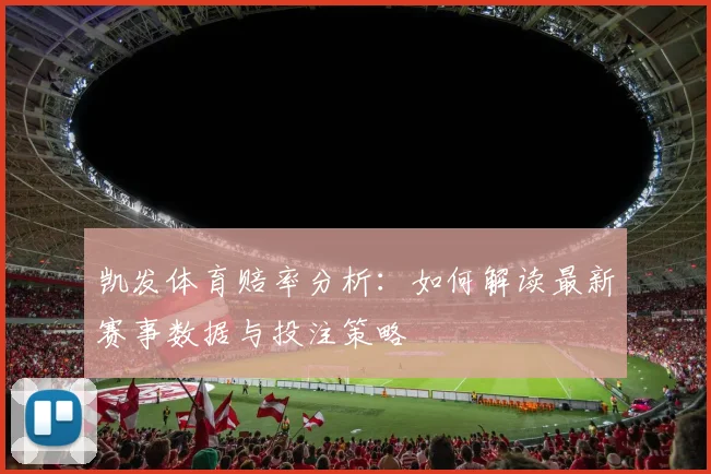 凯发体育赔率分析：如何解读最新赛事数据与投注策略