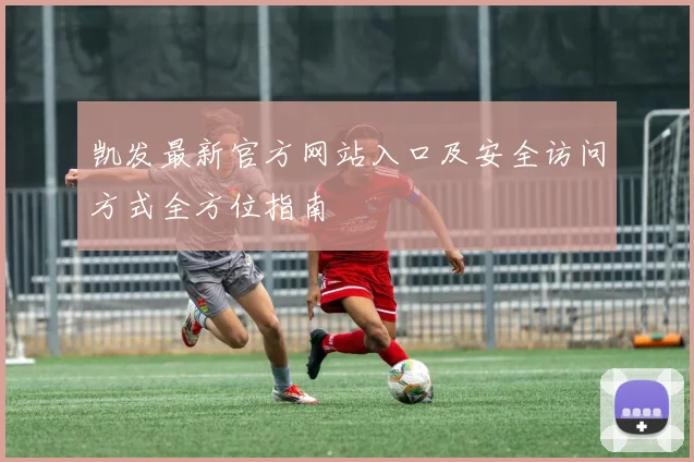 凯发最新官方网站入口及安全访问方式全方位指南