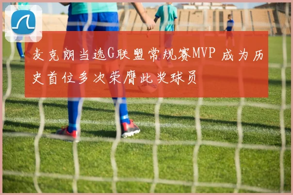 麦克朗当选G联盟常规赛MVP 成为历史首位多次荣膺此奖球员