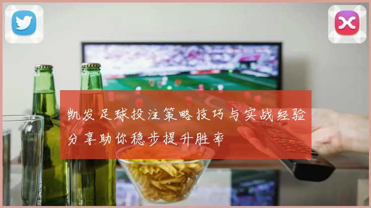 凯发足球投注策略技巧与实战经验分享助你稳步提升胜率