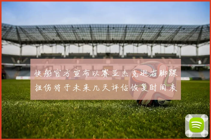 快船官方宣布以赛亚杰克逊右脚踝扭伤将于未来几天评估恢复时间表