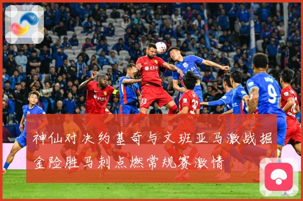 神仙对决约基奇与文班亚马激战掘金险胜马刺点燃常规赛激情