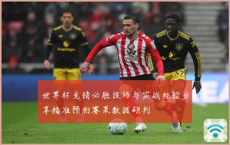 世界杯竞猜必胜技巧与实战经验分享精准预测赛果数据研判