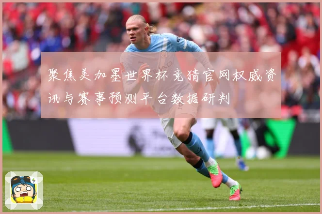聚焦美加墨世界杯竞猜官网权威资讯与赛事预测平台数据研判