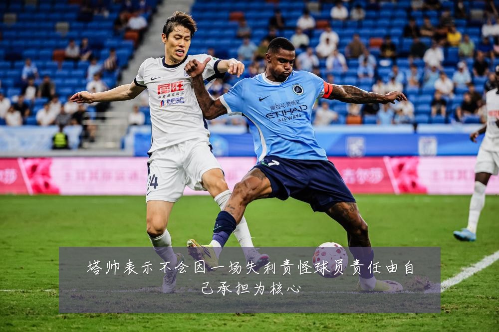 塔帅表示不会因一场失利责怪球员责任由自己承担为核心