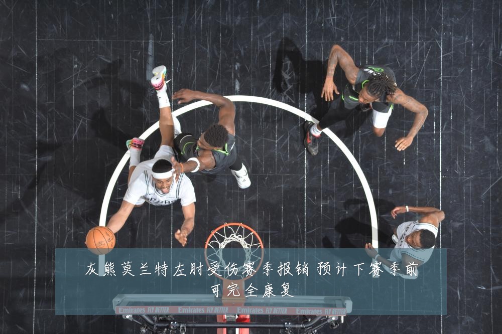 灰熊莫兰特左肘受伤赛季报销 预计下赛季前可完全康复