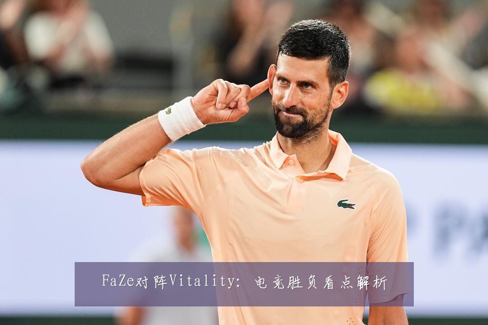 FaZe对阵Vitality：电竞胜负看点解析
